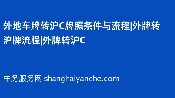 外地车牌转沪C牌照条件与流程|外牌转沪牌流程|外牌转沪C
