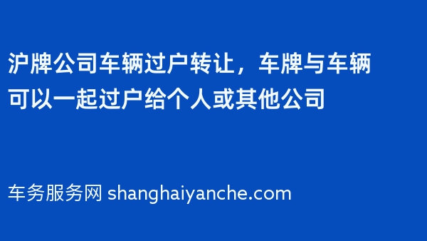 沪牌公司车辆过户转让，车牌与车辆可以一起过户给个人或其他公司