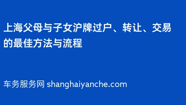 上海父母与子女沪牌过户、转让、交易的最佳方法与流程