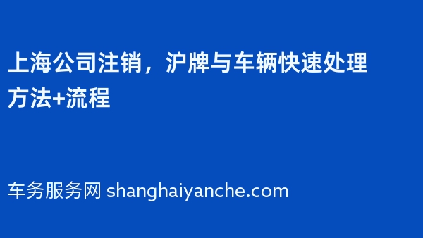 上海公司注销，沪牌与车辆快速处理方法+流程