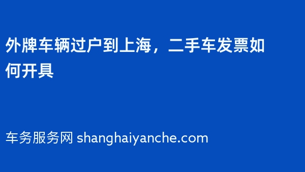 外牌车辆过户到上海，二手车发票如何开具