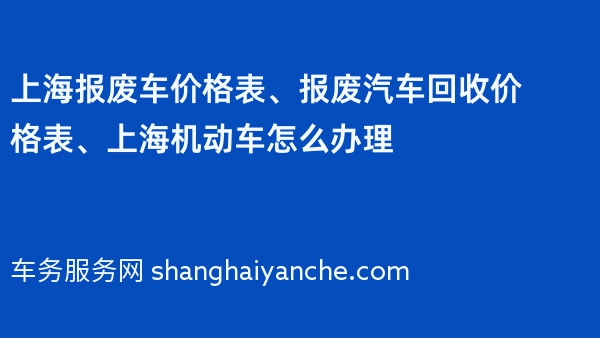 上海报废车价格表、报废汽车回收价格表、上海机动车怎么办理