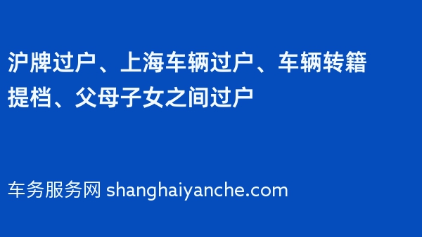 沪牌过户、上海车辆过户、车辆转籍提档、父母子女之间过户
