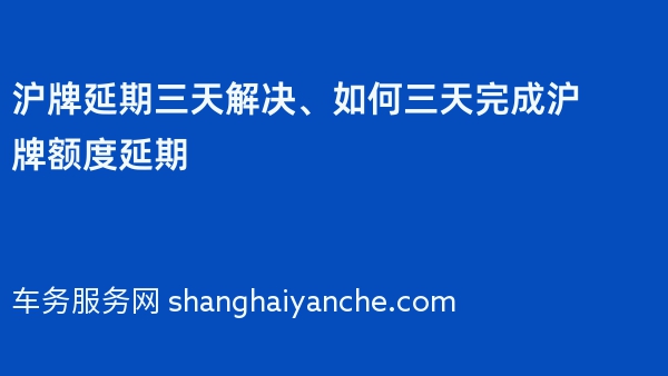 沪牌延期三天解决、如何三天完成沪牌额度延期