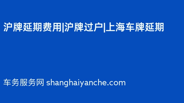 沪牌延期费用|沪牌过户|上海车牌延期