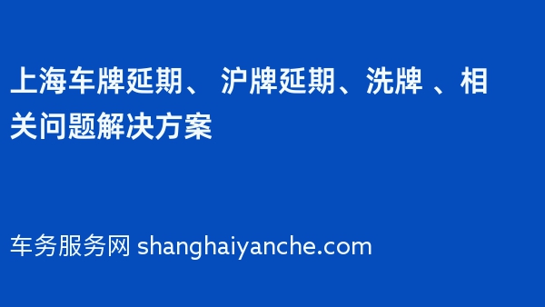 上海车牌延期、 沪牌延期、洗牌 、相关问题解决方案