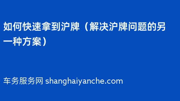 如何快速拿到沪牌（解决沪牌问题的另一种方案）