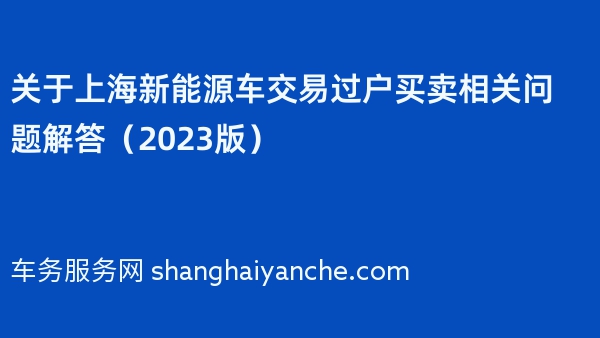 关于上海新能源车交易过户买卖相关问题解答（2023版）