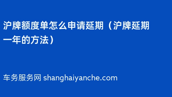 沪牌额度单怎么申请延期（2024年沪牌延期一年的方法）