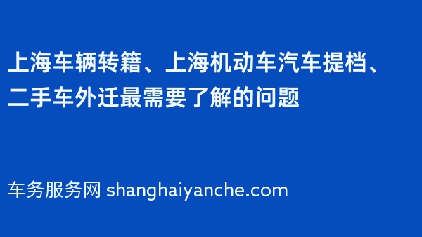 上海车辆转籍、上海机动车汽车提档、二手车外迁最需要了解的问题