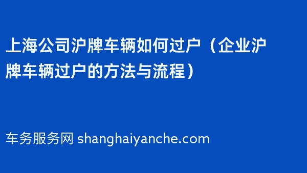 上海公司沪牌车辆如何过户（企业沪牌车辆过户的方法与流程）
