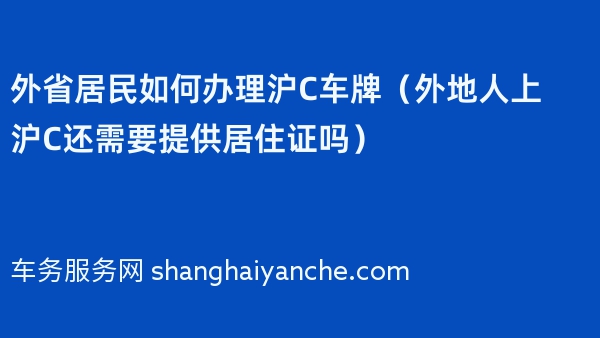 外省居民如何办理沪C车牌（外地人上沪C还需要提供居住证吗）