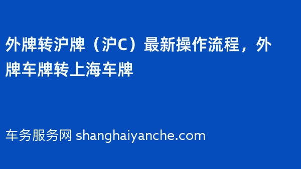 2024年外牌转沪牌（沪C）最新操作流程，外牌车牌转上海车牌