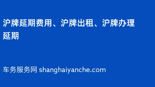 沪牌延期费用、沪牌出租、沪牌办理延期