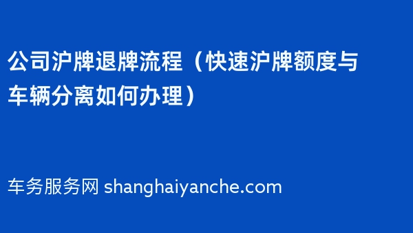 2024年公司沪牌退牌流程（快速沪牌额度与车辆分离如何办理）