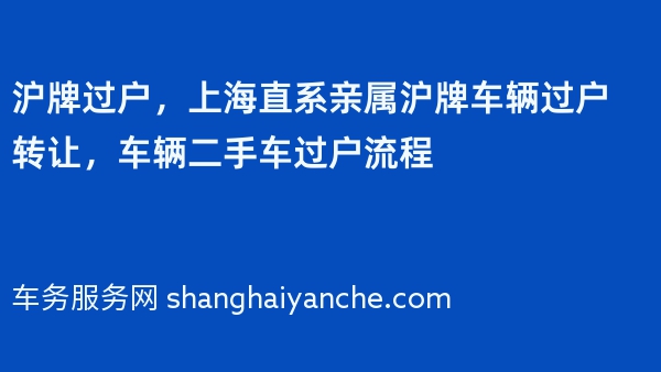 沪牌过户，上海直系亲属沪牌车辆过户转让，车辆二手车过户流程