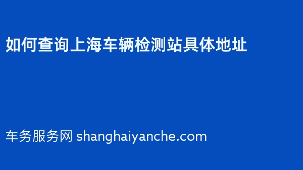 如何查询上海车辆检测站具体地址