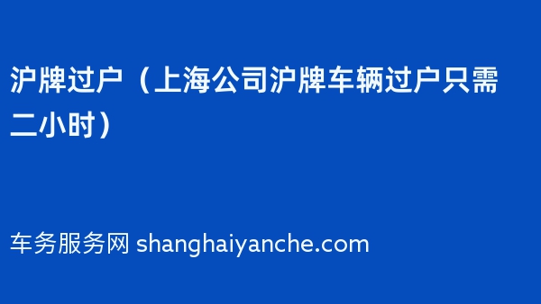沪牌过户（上海公司沪牌车辆过户只需二小时）