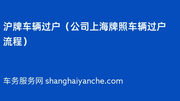 沪牌车辆过户（2024年公司上海牌照车辆过户流程）