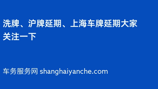 洗牌、沪牌延期、上海车牌延期大家关注一下