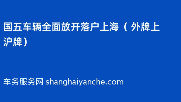 2024年国五车辆全面放开落户上海（ 外牌上沪牌）