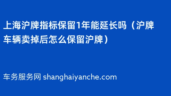 上海沪牌指标保留1年能延长吗（沪牌车辆卖掉后怎么保留沪牌）