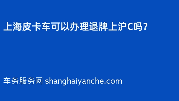 上海皮卡车可以办理退牌上沪C吗？