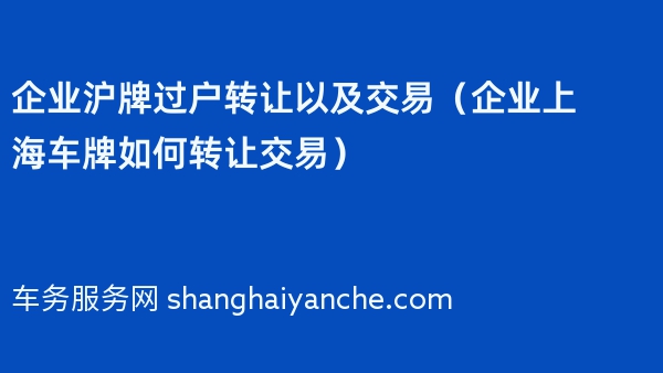 2024年企业沪牌过户转让以及交易（企业上海车牌如何转让交易）