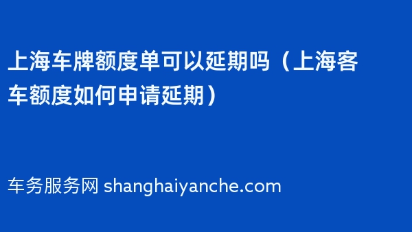 上海车牌额度单可以延期吗（上海客车额度如何申请延期）