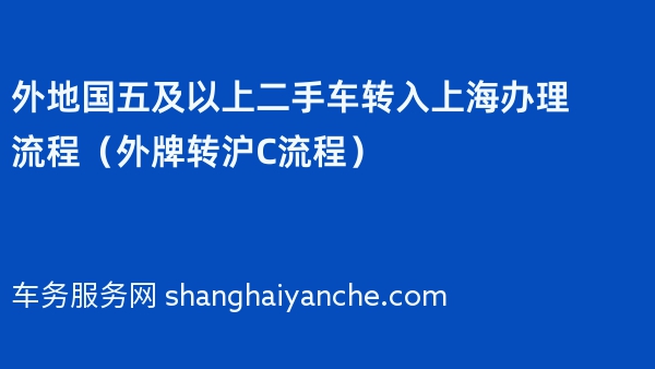 2024年外地国五及以上二手车转入上海办理流程（外牌转沪C流程）