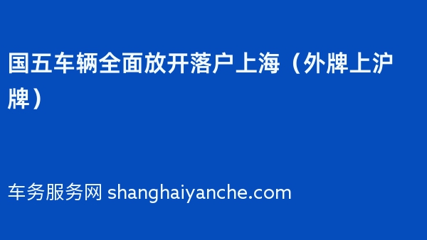 2024年国五车辆全面放开落户上海（外牌上沪牌）