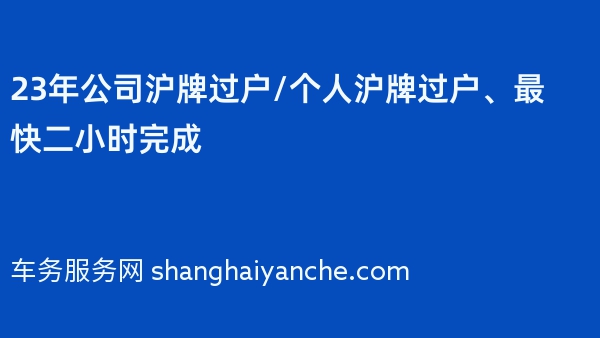 23年公司沪牌过户/个人沪牌过户、最快二小时完成