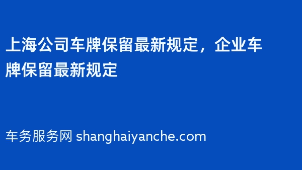 上海公司车牌保留最新规定，2024年企业车牌保留最新规定