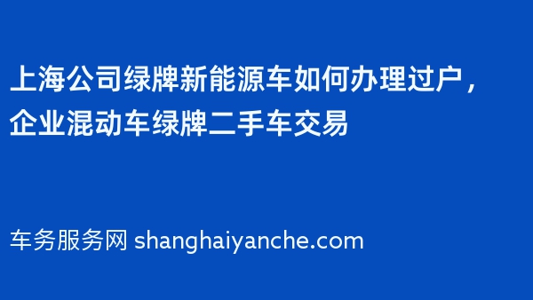 上海公司绿牌新能源车如何办理过户，企业混动车绿牌二手车交易