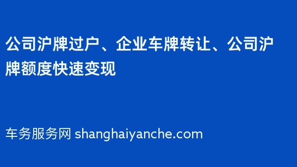 公司沪牌过户、企业车牌转让、公司沪牌额度快速变现