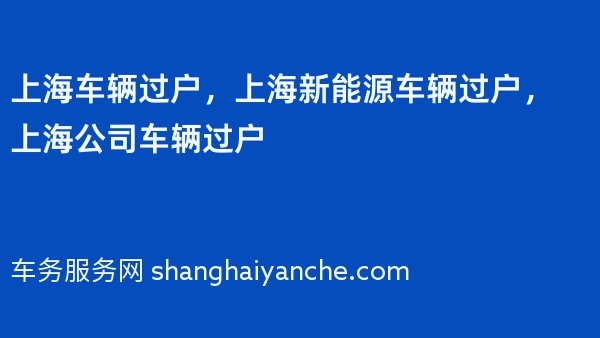 上海车辆过户，上海新能源车辆过户，上海公司车辆过户