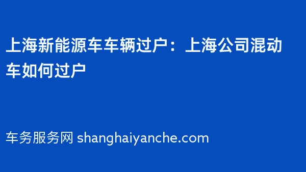 上海新能源车车辆过户：2024年上海公司混动车如何过户