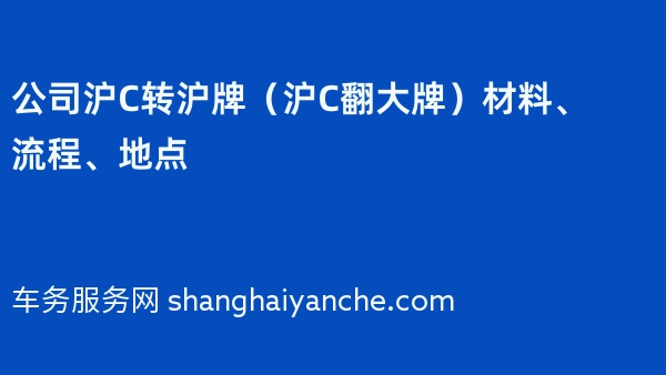 2024年公司沪C转沪牌（沪C翻大牌）材料、流程、地点
