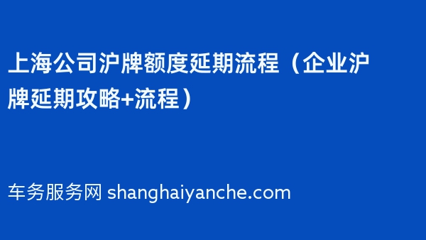 上海公司沪牌额度延期流程（企业沪牌延期攻略+流程）