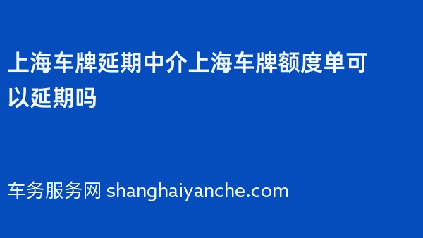 上海车牌延期中介上海车牌额度单可以延期吗