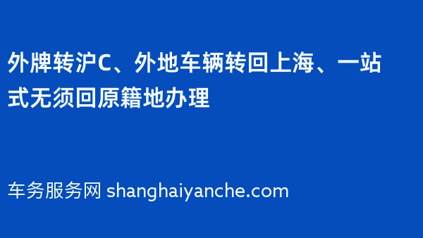 2024年外牌转沪C、外地车辆转回上海、一站式无须回原籍地办理