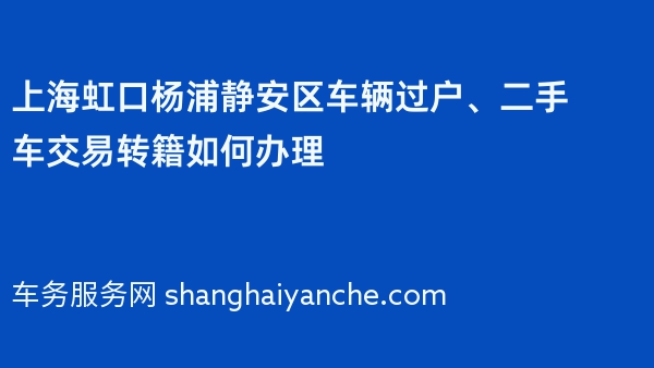 上海虹口杨浦静安区车辆过户、二手车交易转籍如何办理