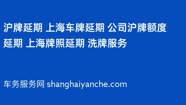 沪牌延期 上海车牌延期 公司沪牌额度延期 上海牌照延期 洗牌服务