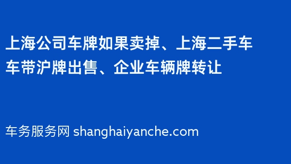 上海公司车牌如果卖掉、上海二手车车带沪牌出售、企业车辆牌转让