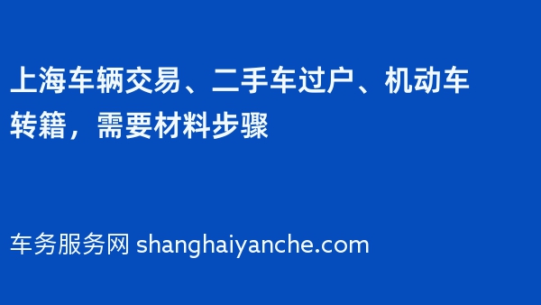 上海车辆交易、二手车过户、机动车转籍，需要材料步骤