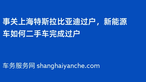 事关上海特斯拉比亚迪过户，新能源车如何二手车完成过户