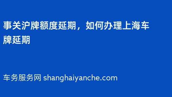 事关沪牌额度延期，如何办理上海车牌延期