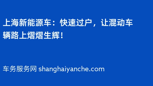 上海新能源车：快速过户，让混动车辆路上熠熠生辉！