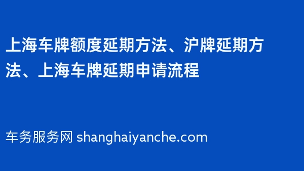 上海车牌额度延期方法、沪牌延期方法、上海车牌延期申请流程