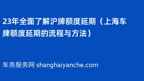 23年全面了解沪牌额度延期（上海车牌额度延期的流程与方法）